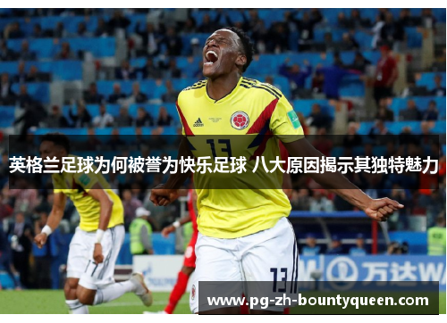 英格兰足球为何被誉为快乐足球 八大原因揭示其独特魅力