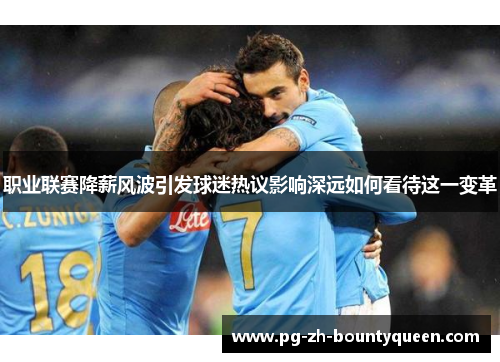 职业联赛降薪风波引发球迷热议影响深远如何看待这一变革