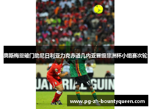 奥斯梅恩破门助尼日利亚力克赤道几内亚晋级非洲杯小组赛次轮