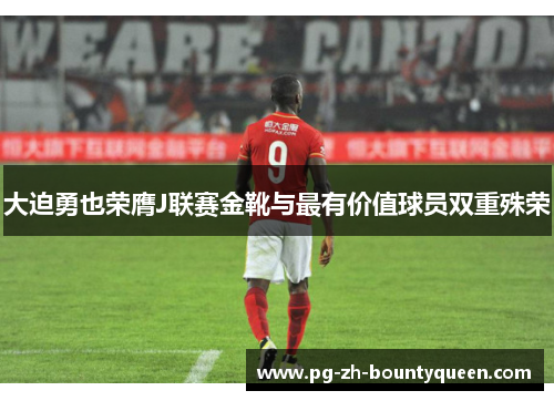 大迫勇也荣膺J联赛金靴与最有价值球员双重殊荣